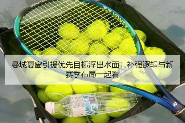 曼城夏窗引援优先目标浮出水面，补强逻辑与新赛季布局一起看